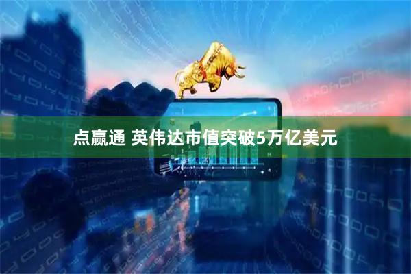 点赢通 英伟达市值突破5万亿美元